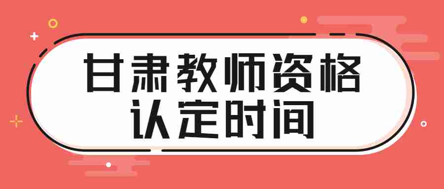 甘肅教師資格認(rèn)定時間